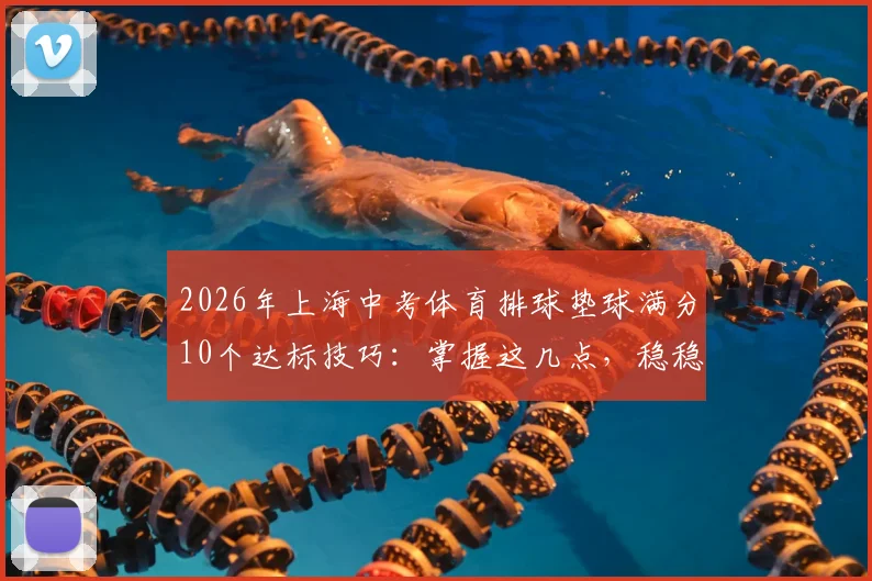 2026年上海中考体育排球垫球满分10个达标技巧：掌握这几点，稳稳占据第二得分点