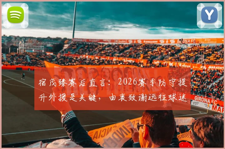 宿茂臻赛后直言：2026赛季防守提升外援是关键，由衷致谢远征球迷支持与付出