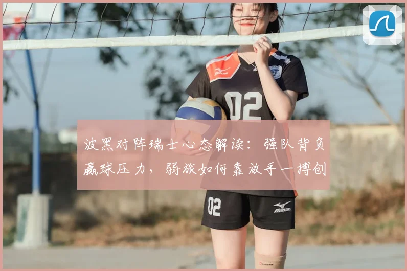 波黑对阵瑞士心态解读：强队背负赢球压力，弱旅如何靠放手一搏创造机会？