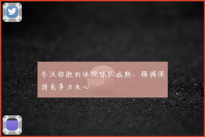 齐沃称胜利体现球队成熟，强调保持竞争力决心