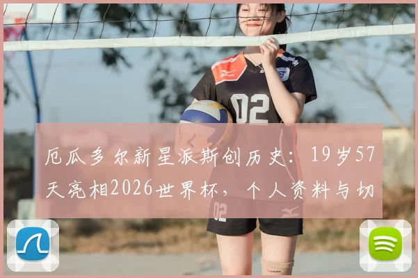 厄瓜多尔新星派斯创历史：19岁57天亮相2026世界杯，个人资料与切尔西外租前景解析