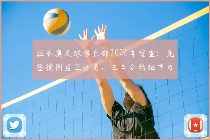 拉齐奥足球俱乐部2026年官宣：免签德国后卫杜奇，三年合约细节与球员技术特点解析