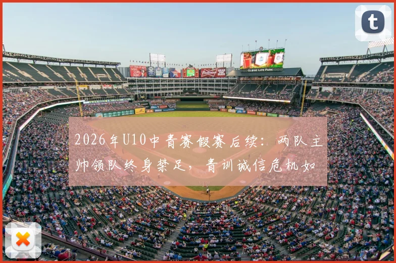 2026年U10中青赛假赛后续：两队主帅领队终身禁足，青训诚信危机如何破解？给家长与基层教练的几点警示