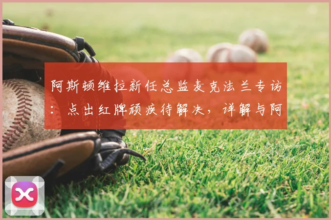 阿斯顿维拉新任总监麦克法兰专访：点出红牌顽疾待解决，详解与阿隆索2026赛季合作蓝图
