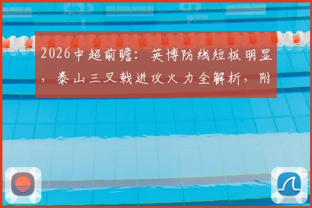 2026中超前瞻：英博防线短板明显，泰山三叉戟进攻火力全解析，附赛季关键战预测