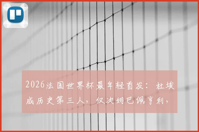 2026法国世界杯最年轻首发：杜埃成历史第三人，仅次姆巴佩亨利，他的实力与前景全解析