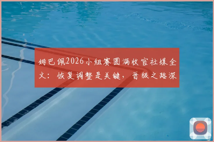姆巴佩2026小组赛圆满收官社媒全文：恢复调整是关键，晋级之路深度分析