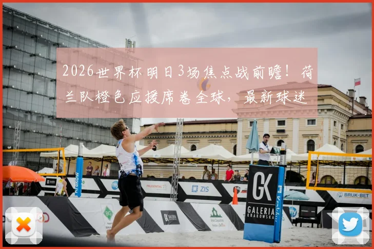 2026世界杯明日3场焦点战前瞻！荷兰队橙色应援席卷全球，最新球迷战报与城市点亮地图一览