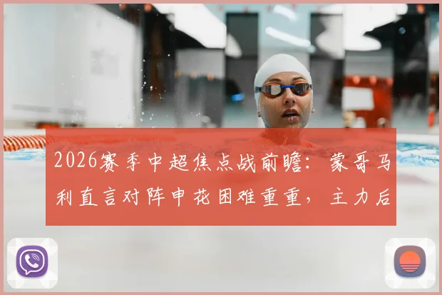 2026赛季中超焦点战前瞻：蒙哥马利直言对阵申花困难重重，主力后卫茹子楠伤缺影响解析