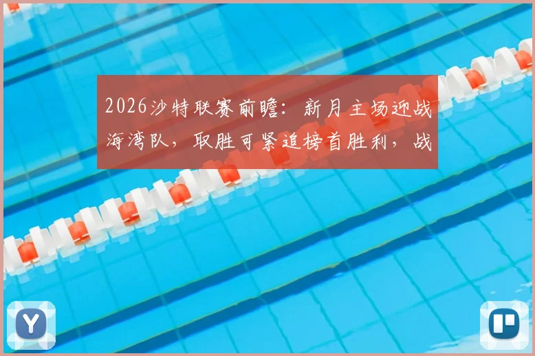 2026沙特联赛前瞻：新月主场迎战海湾队，取胜可紧追榜首胜利，战术博弈成看点
