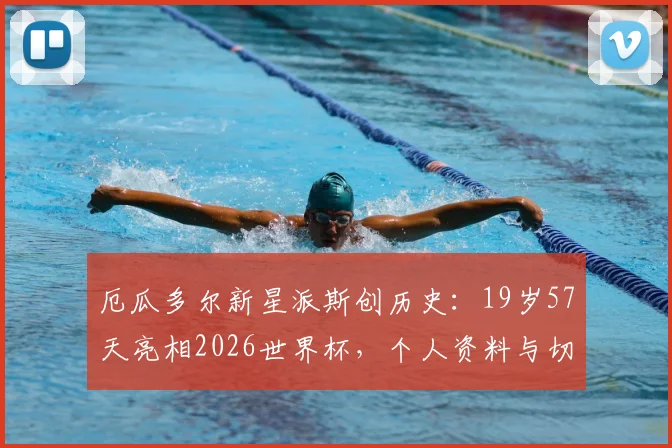 厄瓜多尔新星派斯创历史：19岁57天亮相2026世界杯，个人资料与切尔西外租前景解析