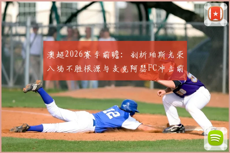 澳超2026赛季前瞻：剖析珀斯光荣八场不胜根源与麦克阿瑟FC冲击前六关键战