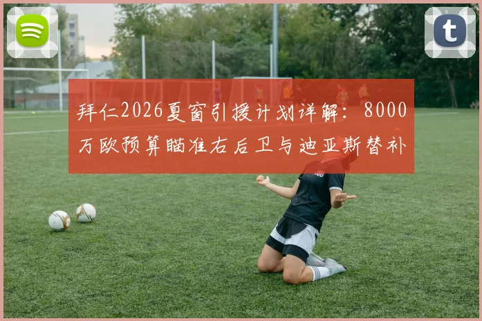 拜仁2026夏窗引援计划详解：8000万欧预算瞄准右后卫与迪亚斯替补，潜在人选大猜想