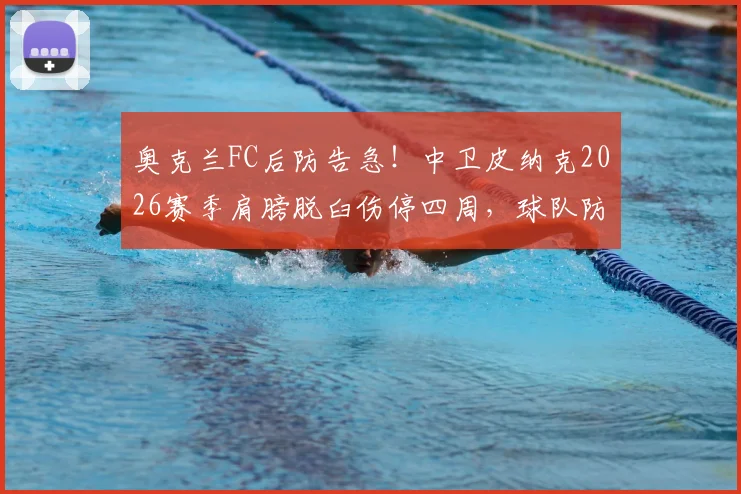 奥克兰FC后防告急!中卫皮纳克2026赛季肩膀脱臼伤停四周,球队防守体系面临考验